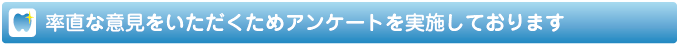 率直なご意見をいただくためアンケートを実施しております